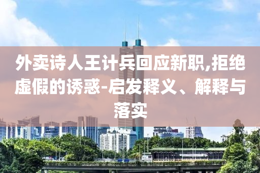外賣詩人王計兵回應新職,拒絕虛假的誘惑-啟發(fā)釋義、解釋與落實