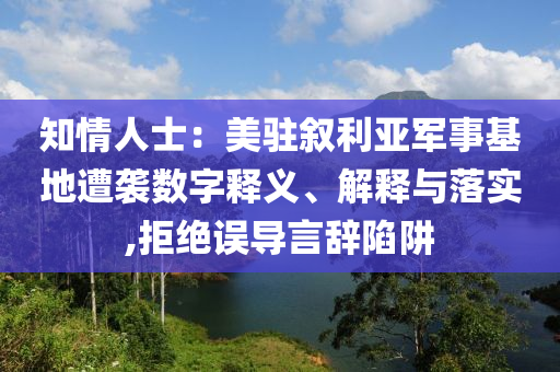 知情人士：美駐敘利亞軍事基地遭襲數(shù)字釋義、解釋與落實,拒絕誤導(dǎo)言辭陷阱