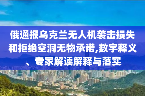 俄通報(bào)烏克蘭無(wú)人機(jī)襲擊損失和拒絕空洞無(wú)物承諾,數(shù)字釋義、專(zhuān)家解讀解釋與落實(shí)