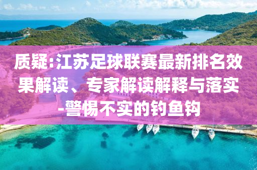 質(zhì)疑:江蘇足球聯(lián)賽最新排名效果解讀、專家解讀解釋與落實(shí)-警惕不實(shí)的釣魚鉤