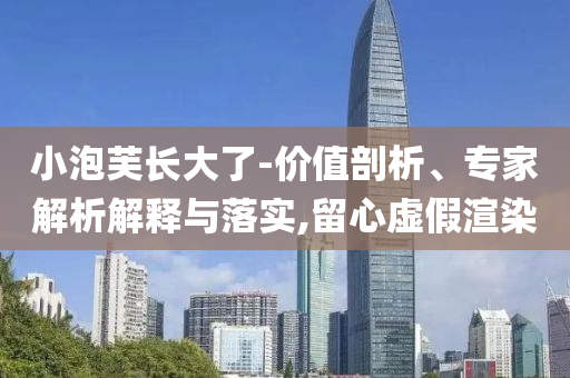 小泡芙長(zhǎng)大了-價(jià)值剖析、專(zhuān)家解析解釋與落實(shí),留心虛假渲染