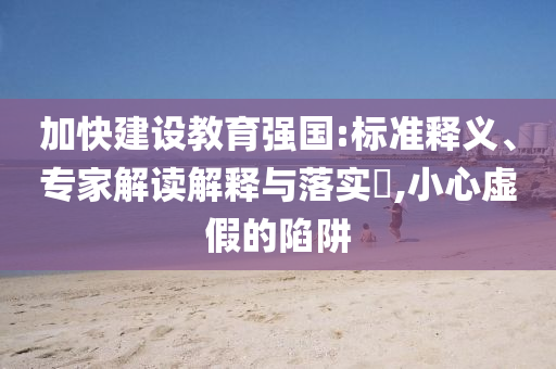 加快建設(shè)教育強國:標準釋義、專家解讀解釋與落實?,小心虛假的陷阱