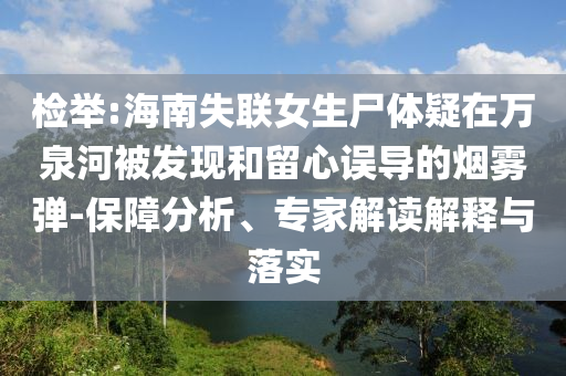 檢舉:海南失聯(lián)女生尸體疑在萬泉河被發(fā)現(xiàn)和留心誤導(dǎo)的煙霧彈-保障分析、專家解讀解釋與落實(shí)
