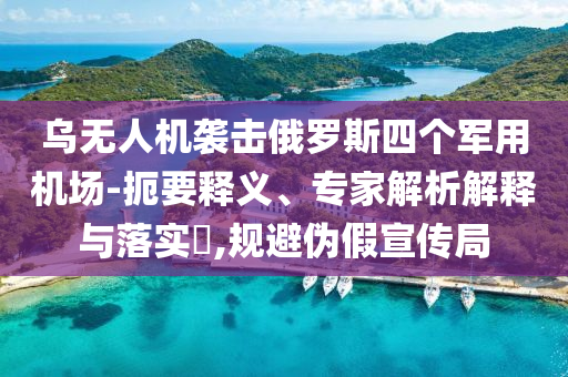 烏無人機(jī)襲擊俄羅斯四個軍用機(jī)場-扼要釋義、專家解析解釋與落實?,規(guī)避偽假宣傳局