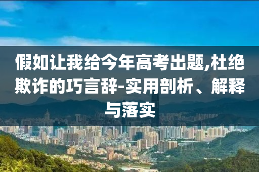 假如讓我給今年高考出題,杜絕欺詐的巧言辭-實(shí)用剖析、解釋與落實(shí)