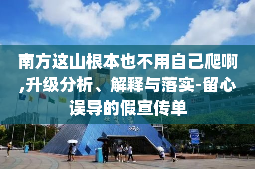 南方這山根本也不用自己爬啊,升級分析、解釋與落實-留心誤導的假宣傳單