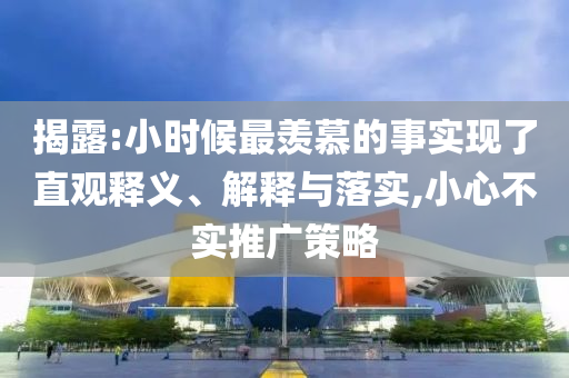 揭露:小時候最羨慕的事實現(xiàn)了直觀釋義、解釋與落實,小心不實推廣策略