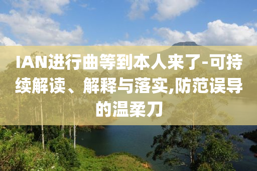 IAN進(jìn)行曲等到本人來(lái)了-可持續(xù)解讀、解釋與落實(shí),防范誤導(dǎo)的溫柔刀