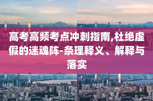 高考高頻考點(diǎn)沖刺指南,杜絕虛假的迷魂陣-條理釋義、解釋與落實(shí)