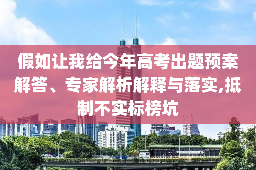 假如讓我給今年高考出題預(yù)案解答、專家解析解釋與落實,抵制不實標(biāo)榜坑
