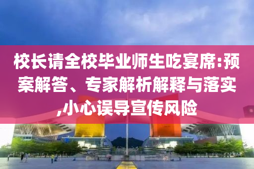 校長請全校畢業(yè)師生吃宴席:預(yù)案解答、專家解析解釋與落實,小心誤導(dǎo)宣傳風(fēng)險