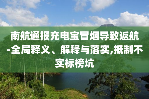 南航通報充電寶冒煙導(dǎo)致返航-全局釋義、解釋與落實,抵制不實標榜坑