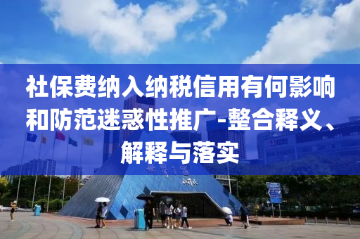社保費納入納稅信用有何影響和防范迷惑性推廣-整合釋義、解釋與落實