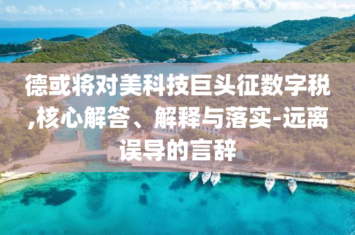 德或?qū)γ揽萍季揞^征數(shù)字稅,核心解答、解釋與落實-遠離誤導的言辭