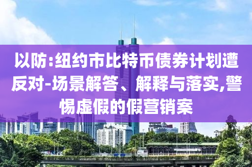 以防:紐約市比特幣債券計(jì)劃遭反對(duì)-場(chǎng)景解答、解釋與落實(shí),警惕虛假的假營(yíng)銷案