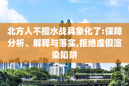 北方人不擅水戰(zhàn)具象化了:保障分析、解釋與落實(shí),拒絕虛假渲染陷阱
