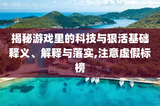 揭秘游戲里的科技與狠活基礎(chǔ)釋義、解釋與落實(shí),注意虛假標(biāo)榜