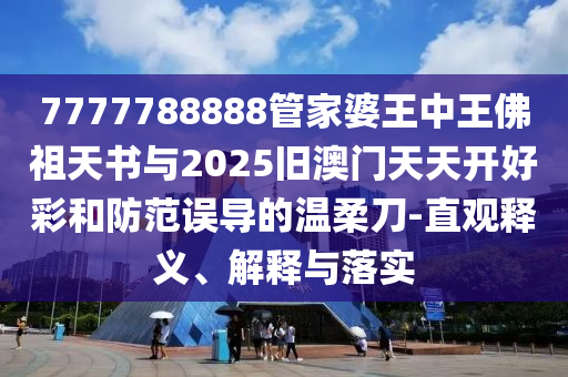 7777788888管家婆王中王佛祖天書與2025舊澳門天天開好彩和防范誤導(dǎo)的溫柔刀-直觀釋義、解釋與落實(shí)