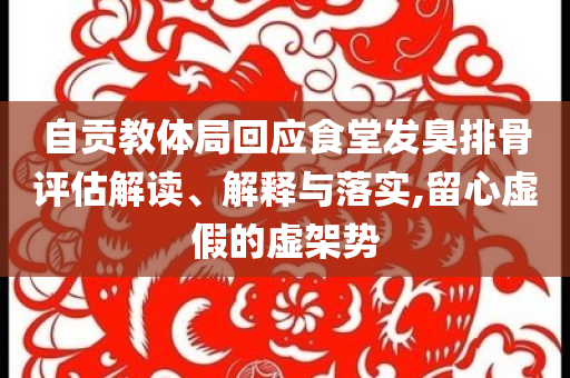 自貢教體局回應(yīng)食堂發(fā)臭排骨評估解讀、解釋與落實,留心虛假的虛架勢