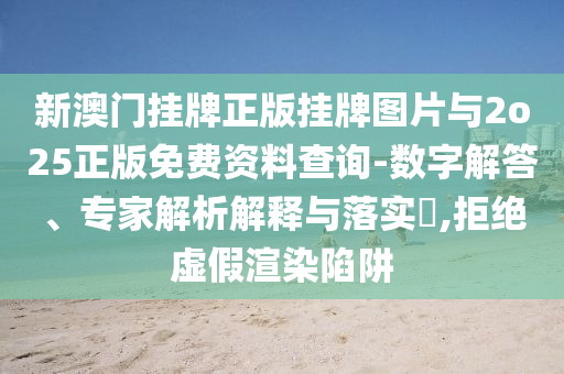 新澳門掛牌正版掛牌圖片與2o25正版免費(fèi)資料查詢-數(shù)字解答、專家解析解釋與落實(shí)?,拒絕虛假渲染陷阱