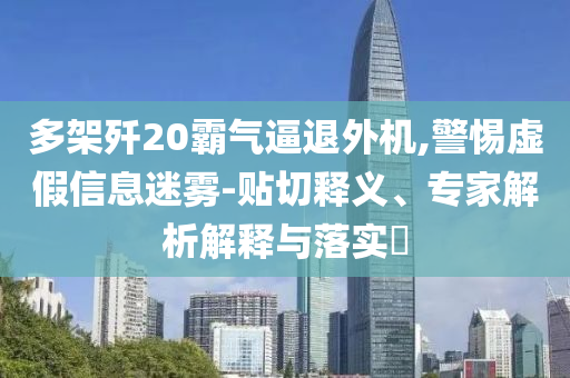 多架殲20霸氣逼退外機,警惕虛假信息迷霧-貼切釋義、專家解析解釋與落實?