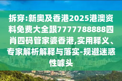 拆穿:新奧及香港2025港澳資料免費(fèi)大全跟7777788888四肖四碼管家婆香港,實(shí)用釋義、專家解析解釋與落實(shí)-規(guī)避迷惑性噱頭