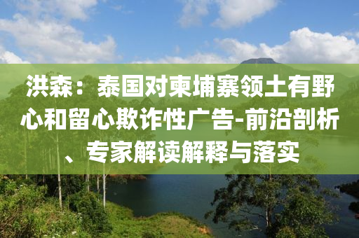 洪森：泰國對柬埔寨領(lǐng)土有野心和留心欺詐性廣告-前沿剖析、專家解讀解釋與落實(shí)