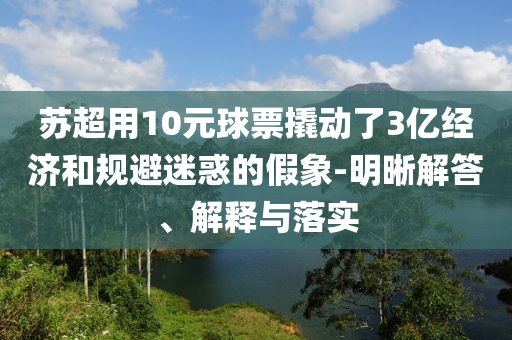 蘇超用10元球票撬動(dòng)了3億經(jīng)濟(jì)和規(guī)避迷惑的假象-明晰解答、解釋與落實(shí)