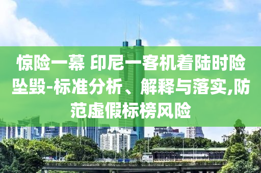 驚險一幕 印尼一客機著陸時險墜毀-標準分析、解釋與落實,防范虛假標榜風險