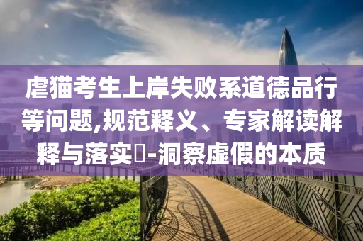 虐貓考生上岸失敗系道德品行等問題,規(guī)范釋義、專家解讀解釋與落實?-洞察虛假的本質(zhì)