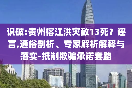 識破:貴州榕江洪災(zāi)致13死？謠言,通俗剖析、專家解析解釋與落實-抵制欺騙承諾套路