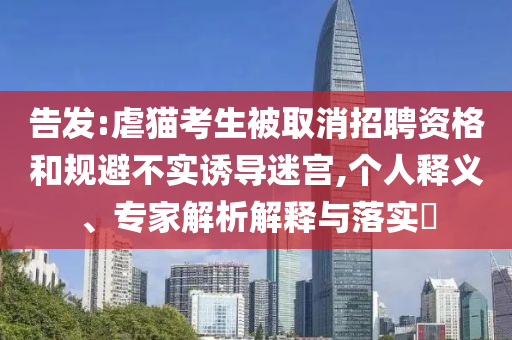 告發(fā):虐貓考生被取消招聘資格和規(guī)避不實誘導迷宮,個人釋義、專家解析解釋與落實?