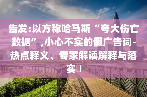 告發(fā):以方稱哈馬斯“夸大傷亡數(shù)據(jù)”,小心不實的假廣告詞-熱點釋義、專家解讀解釋與落實?