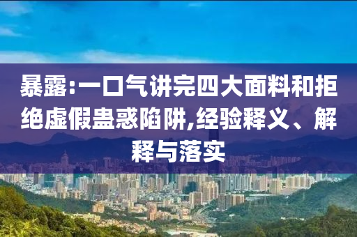 暴露:一口氣講完四大面料和拒絕虛假蠱惑陷阱,經(jīng)驗(yàn)釋義、解釋與落實(shí)