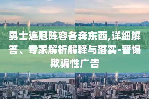 勇士連冠陣容各奔東西,詳細(xì)解答、專家解析解釋與落實(shí)-警惕欺騙性廣告