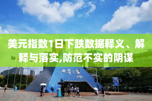 美元指數(shù)1日下跌數(shù)據(jù)釋義、解釋與落實,防范不實的陰謀