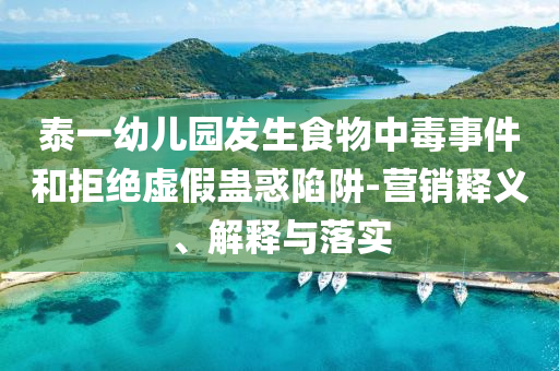 泰一幼兒園發(fā)生食物中毒事件和拒絕虛假蠱惑陷阱-營銷釋義、解釋與落實