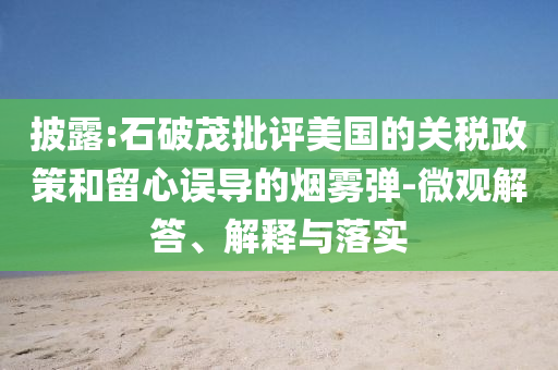 披露:石破茂批評美國的關稅政策和留心誤導的煙霧彈-微觀解答、解釋與落實