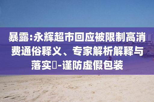 暴露:永輝超市回應(yīng)被限制高消費(fèi)通俗釋義、專家解析解釋與落實(shí)?-謹(jǐn)防虛假包裝