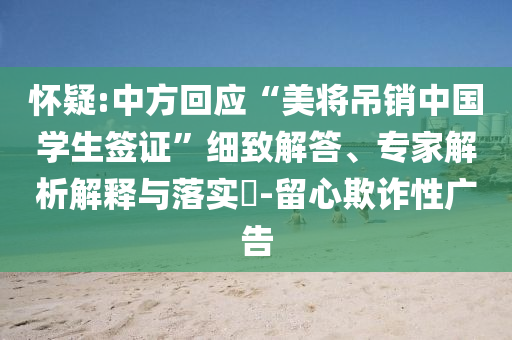 懷疑:中方回應(yīng)“美將吊銷中國學(xué)生簽證”細(xì)致解答、專家解析解釋與落實(shí)?-留心欺詐性廣告