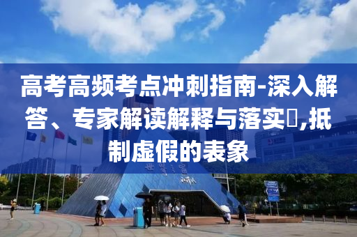 高考高頻考點沖刺指南-深入解答、專家解讀解釋與落實?,抵制虛假的表象