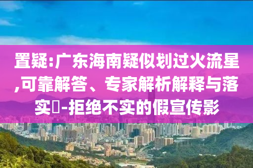 置疑:廣東海南疑似劃過火流星,可靠解答、專家解析解釋與落實?-拒絕不實的假宣傳影