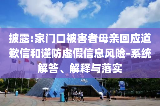 披露:家門(mén)口被害者母親回應(yīng)道歉信和謹(jǐn)防虛假信息風(fēng)險(xiǎn)-系統(tǒng)解答、解釋與落實(shí)