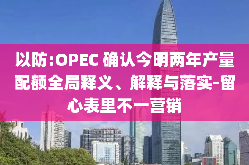 以防:OPEC 確認(rèn)今明兩年產(chǎn)量配額全局釋義、解釋與落實(shí)-留心表里不一營(yíng)銷