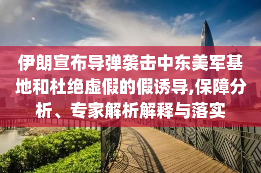 伊朗宣布導彈襲擊中東美軍基地和杜絕虛假的假誘導,保障分析、專家解析解釋與落實