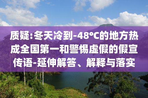 質(zhì)疑:冬天冷到-48℃的地方熱成全國第一和警惕虛假的假宣傳語-延伸解答、解釋與落實(shí)