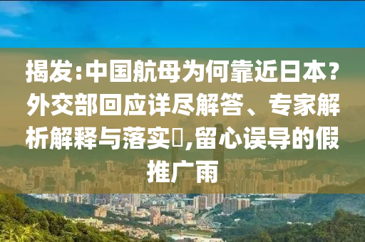 揭發(fā):中國航母為何靠近日本？外交部回應(yīng)詳盡解答、專家解析解釋與落實?,留心誤導(dǎo)的假推廣雨
