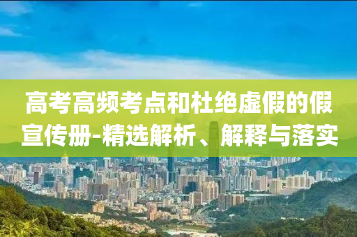 高考高頻考點和杜絕虛假的假宣傳冊-精選解析、解釋與落實