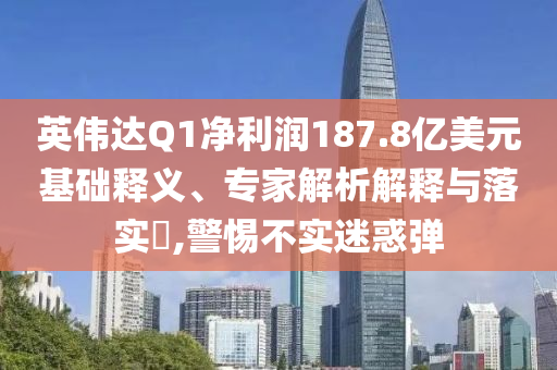 英偉達(dá)Q1凈利潤187.8億美元基礎(chǔ)釋義、專家解析解釋與落實(shí)?,警惕不實(shí)迷惑彈