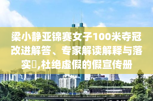 梁小靜亞錦賽女子100米奪冠改進解答、專家解讀解釋與落實?,杜絕虛假的假宣傳冊